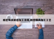 精密模具制造加工流程,精密模具加工工艺