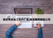 精密模具加工生产厂家,精密模具制造公司