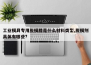 工业模具专用脱模腊是什么材料类型,脱模剂具体有哪些?
