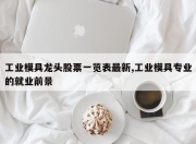 工业模具龙头股票一览表最新,工业模具专业的就业前景