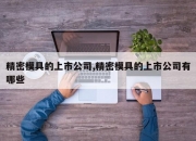 精密模具的上市公司,精密模具的上市公司有哪些