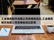 工业模具制作有限公司有哪些岗位,工业模具制作有限公司有哪些岗位职责