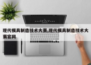 现代模具制造技术大赛,现代模具制造技术大赛官网