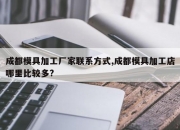 成都模具加工厂家联系方式,成都模具加工店哪里比较多?