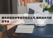 模具制造技术专业介绍怎么写,模具技术与制造专业