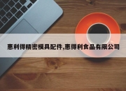 惠利得精密模具配件,惠得利食品有限公司