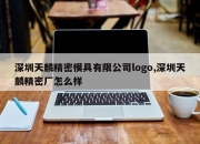 深圳天麟精密模具有限公司logo,深圳天麟精密厂怎么样