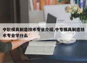 中职模具制造技术专业介绍,中专模具制造技术专业学什么