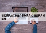 精密模具加工制作厂家联系方式,精密模具制造商