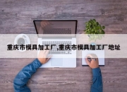 重庆市模具加工厂,重庆市模具加工厂地址