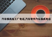 汽车模具加工厂电话,汽车零件汽车模具电话