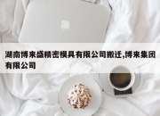 湖南博来盛精密模具有限公司搬迁,博来集团有限公司