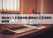 模具加工工艺流程详解,模具加工工艺流程详解视频