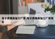 电子类模具加工厂家,电子类模具加工厂家排名