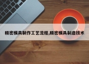 精密模具制作工艺流程,精密模具制造技术