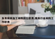 负责模具加工采购岗位职责,模具行业采购工作职责