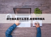 精密模具是什么意思,精密零件模具