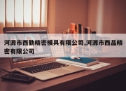 河源市西勤精密模具有限公司,河源市西品精密有限公司