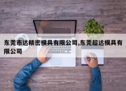 东莞市达精密模具有限公司,东莞超达模具有限公司