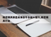 精密模具制造未来会不会被AI替代,精密模具行业