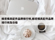 精密模具配件品牌排行榜,精密模具配件品牌排行榜及价格