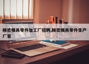 精密模具零件加工厂招聘,精密模具零件生产厂家