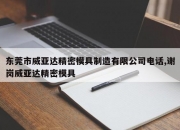 东莞市威亚达精密模具制造有限公司电话,谢岗威亚达精密模具