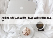精密模具加工连云港厂家,连云港市模具加工厂