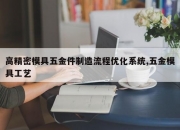 高精密模具五金件制造流程优化系统,五金模具工艺