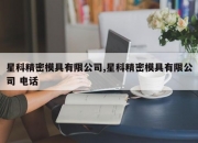 星科精密模具有限公司,星科精密模具有限公司 电话
