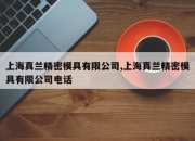 上海真兰精密模具有限公司,上海真兰精密模具有限公司电话