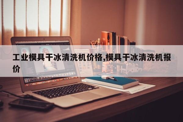 工业模具干冰清洗机价格,模具干冰清洗机报价