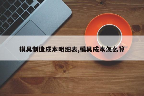 模具制造成本明细表,模具成本怎么算