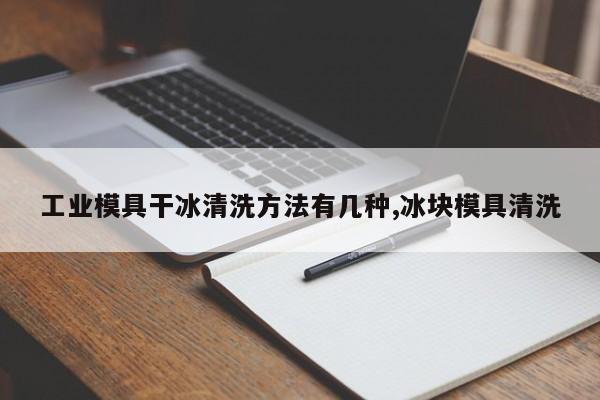 工业模具干冰清洗方法有几种,冰块模具清洗