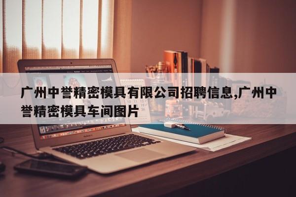广州中誉精密模具有限公司招聘信息,广州中誉精密模具车间图片