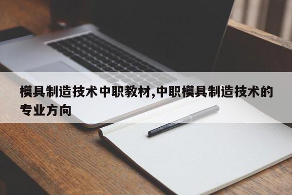 模具制造技术中职教材,中职模具制造技术的专业方向