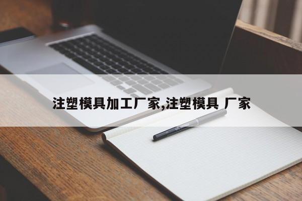 注塑模具加工厂家,注塑模具 厂家