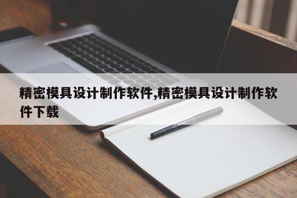 精密模具设计制作软件,精密模具设计制作软件下载