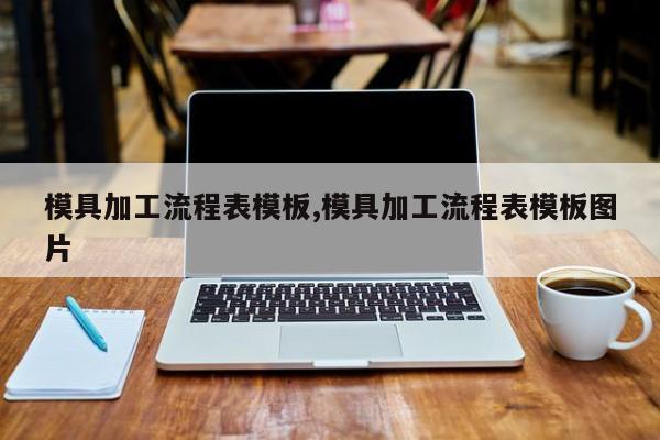 模具加工流程表模板,模具加工流程表模板图片