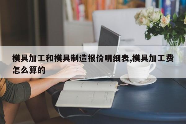 模具加工和模具制造报价明细表,模具加工费怎么算的