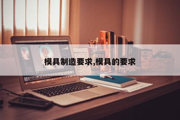 模具制造要求,模具的要求