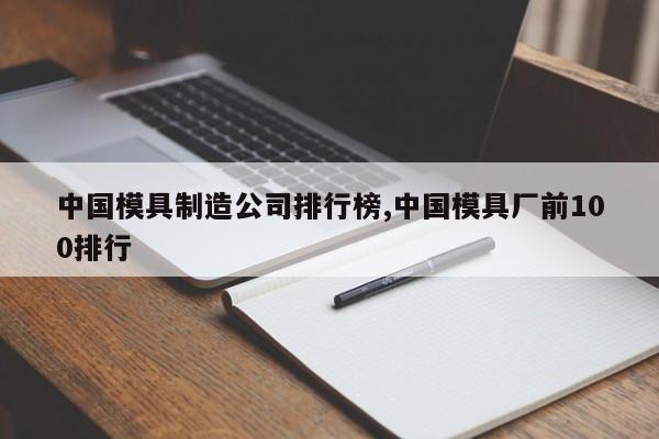 中国模具制造公司排行榜,中国模具厂前100排行