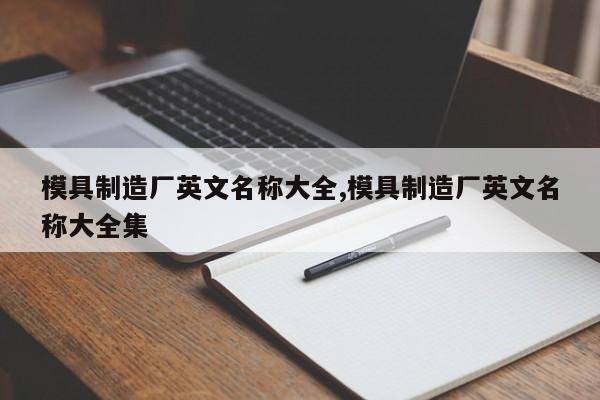 模具制造厂英文名称大全,模具制造厂英文名称大全集