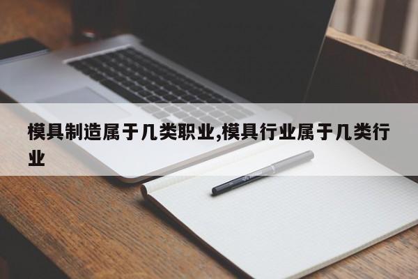 模具制造属于几类职业,模具行业属于几类行业
