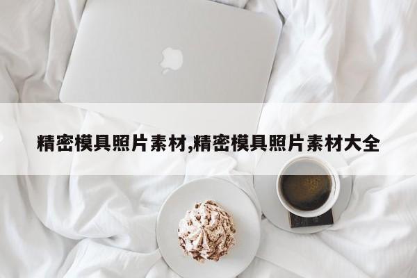 精密模具照片素材,精密模具照片素材大全