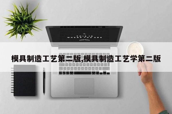 模具制造工艺第二版,模具制造工艺学第二版