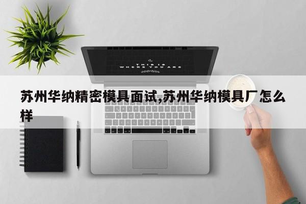 苏州华纳精密模具面试,苏州华纳模具厂怎么样