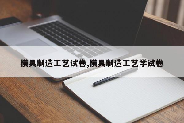 模具制造工艺试卷,模具制造工艺学试卷