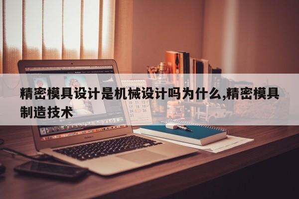 精密模具设计是机械设计吗为什么,精密模具制造技术