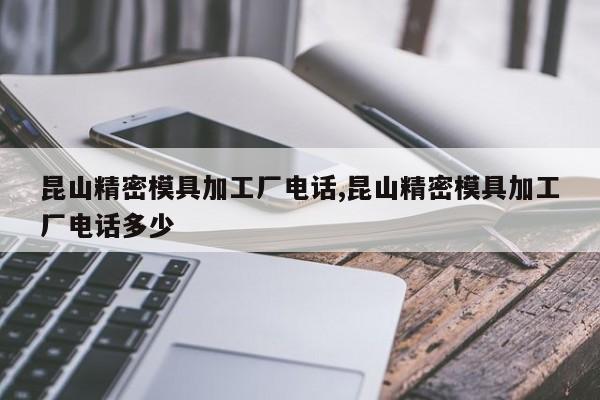 昆山精密模具加工厂电话,昆山精密模具加工厂电话多少